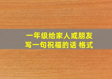 一年级给家人或朋友写一句祝福的话 格式